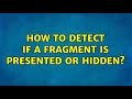 How to detect if a fragment is presented or hidden? (3 Solutions!!)
