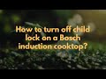 How to turn off child lock on a Bosch induction cooktop?