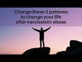 Change these 2 patterns to change your life after narcissistic abuse