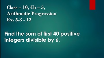 find the sum of 40 positive integers divisible by 6 | Its Study time |  class 10 Ex - 5.3 - Q12 |