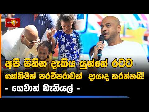 අපි සිහින දැකිය යුත්තේ රටට ශක්තිමත් පරම්පරාවක් දායාද කරන්නයි! - ශෙවාන් ඩැනියල්