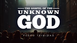 The Gospel of the Unknown God - Pastor Pedro Trinidad - 9-20-2025