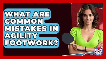 What Are Common Mistakes In Agility Footwork? - Ping Pong Prodigy
