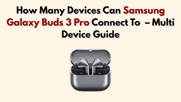 How Many Devices Can Samsung Galaxy Buds 3 Pro Connect To  – Multi Device Guide