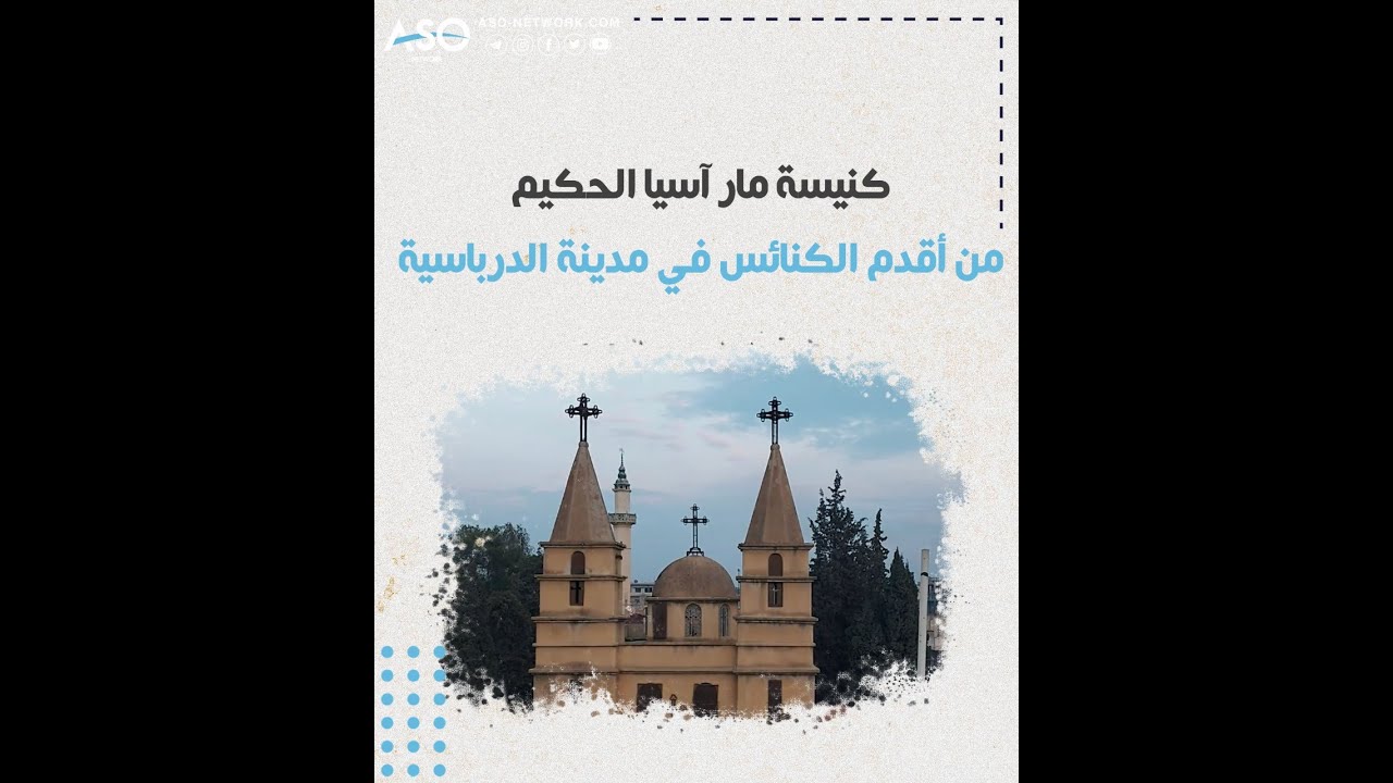 الدرباسية: كنيسة مار آسيا الحكيم ما بين الماضي والحاضر