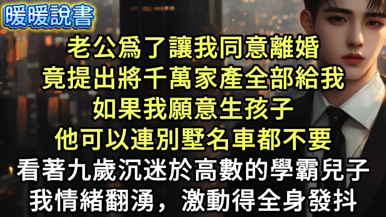 老公爲了讓我同意離婚，竟提出將千萬家產全部給我。如果我願意要孩子，他可以連別墅名車都不要。看著九歲，卻沉迷於高數的學霸兒子，我情緒翻湧，激動得全身發抖。