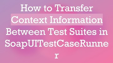How to Transfer Context Information Between Test Suites in SoapUITestCaseRunner