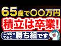 65歳でこれだけあれば、もう積立卒業です。