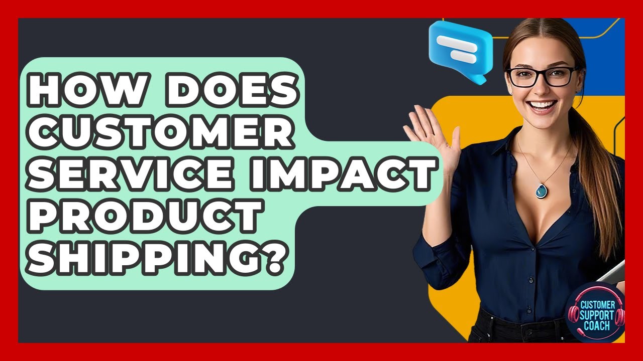 How Does Customer Service Impact Product Shipping? - Customer Support Coach