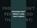Progress Isn’t Perfect (And That’s Okay)