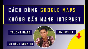 Cách dùng Google Maps không cần mạng internet