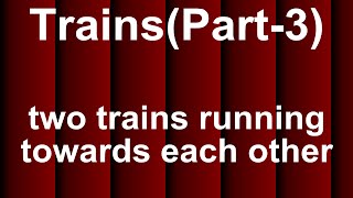 Problems on Trains - running towards each other(Part 3) - Maths Aptitude Bank Exams