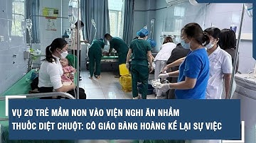 Vụ 20 trẻ mầm non vào viện nghi ăn nhầm thuốc diệt chuột: Cô giáo bàng hoàng kể lại sự việc