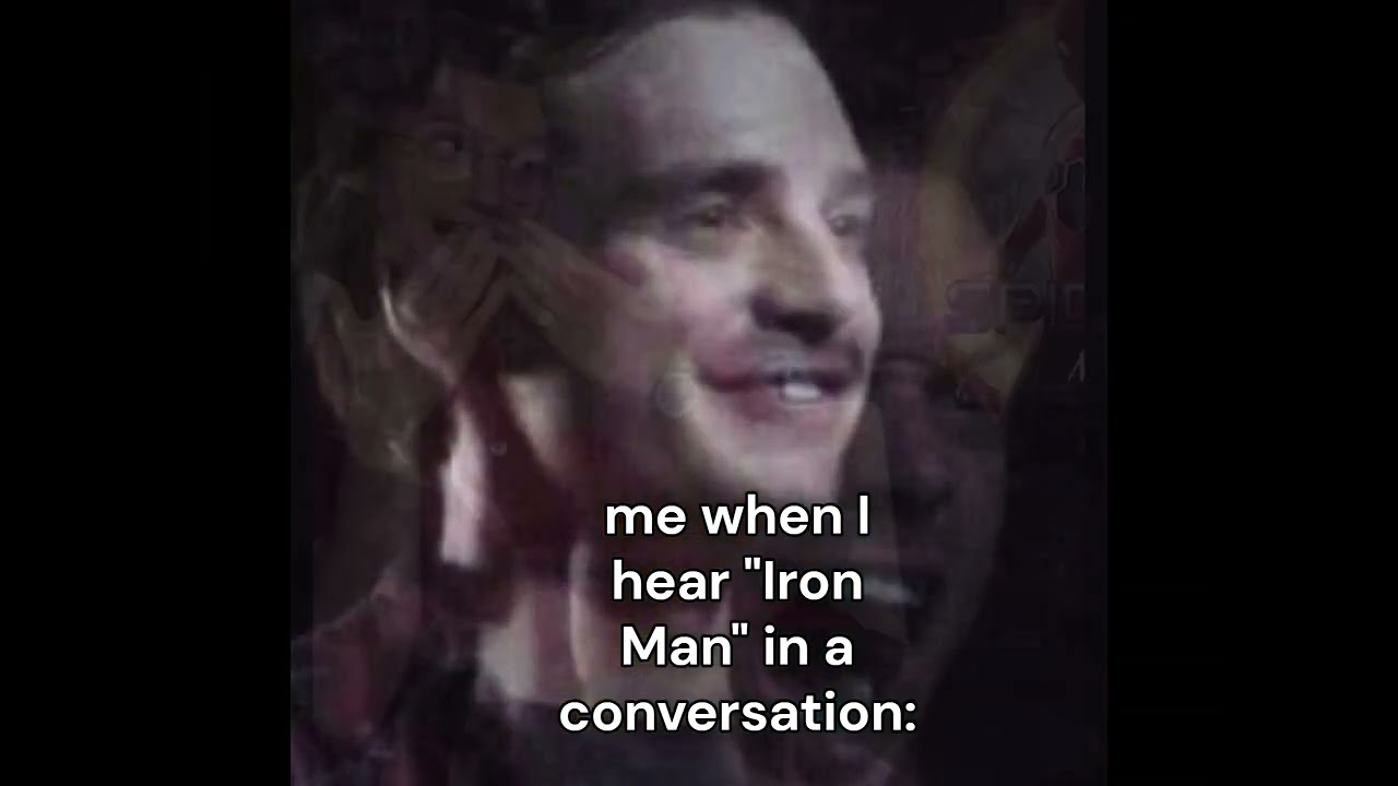 Me hearing Iron Man in a conversation 