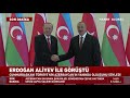 Erdoğan Aliyev'le Görüştü: Türkiye Azerbaycan'ın Yanındadır