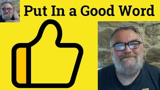 😎 Put in a Good Word Meaning - Put in a Good Word Defined - Put in a Good Word Examples - Good Word