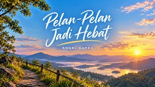 Download lagu Pelan-Pelan Jadi Hebat - Andri Happy