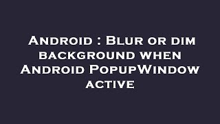 Android : Blur or dim background when Android PopupWindow active