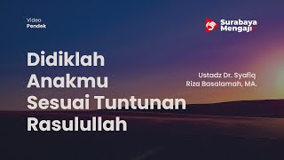 Didiklah Anakmu Sesuai Tuntunan Rasulullah - Ustadz Dr. Syafiq Riza Basalamah, MA.