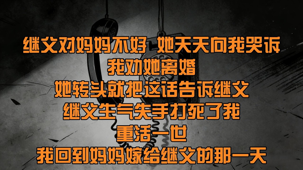 【50分鐘看完一篇完結爽文】繼父對媽媽不好，她天天向我哭訴。我勸她離婚，繼父生氣，失手打死了我。媽媽大哭一場後，作爲家屬出具了諒解書，努力幫繼父減刑。重活一世，我回到媽媽嫁給繼父的那一天……