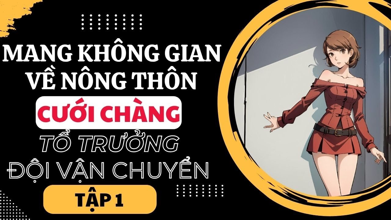TẬP 1: MANG KHÔNG GIAN VỀ NÔNG THÔN CƯỚI CHÀNG TỔ TRƯỞNG ĐỘI VẬN CHUYỂN