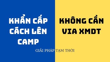 [KHẨN CẤP] Tut Lên Camp - Giải Pháp Lên Camp tạm Thời Khi Không Có Via XMDT