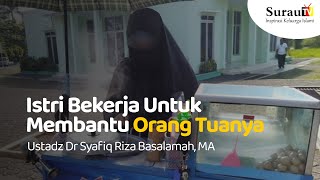 Istri Bekerja Untuk Membantu Orang Tuanya - Ustadz Dr Syafiq Riza Basalamah, Ma