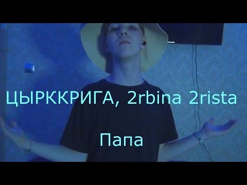 2rbina 2rista, ЦЫРККРИГА - Папа [недоклип]