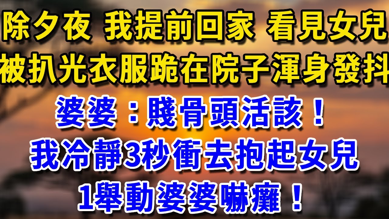 除夕夜 我提前回家看見女兒被扒光衣服跪在院子渾身發抖 婆婆：賤骨頭活該！我冷靜3秒衝去抱起女兒 1舉動婆婆嚇癱！#生活經驗 #生活經驗 #為人處世 #感情