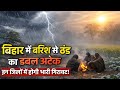 बिहार में बारिश से ठंड का होगा डबल अटैक, इन जिलों के तापमान में होगी भारी गिरावट!