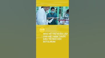 WHO chuyển khẩn cấp cho Việt Nam thuốc điều trị ngộ độc Botulinum | Tin mới