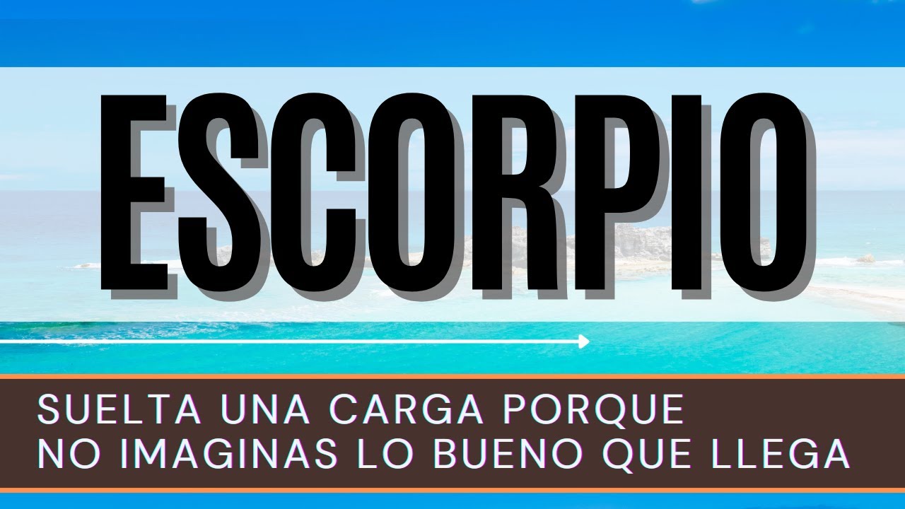 ESCORPIO ♏ | SUELTA UNA CARGA PORQUE NO IMAGINAS LO BUENO QUE LLEGA ...