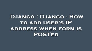 Django : Django - How to add user's IP address when form is POSTed