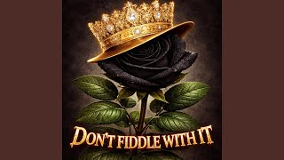 DON’T FIDDLE WITH IT