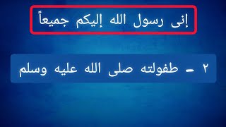 إنى رسول الله إليكم جميعاً | طفولة سيدنا محمد صلى الله عليه وآله وصحبه وسلم