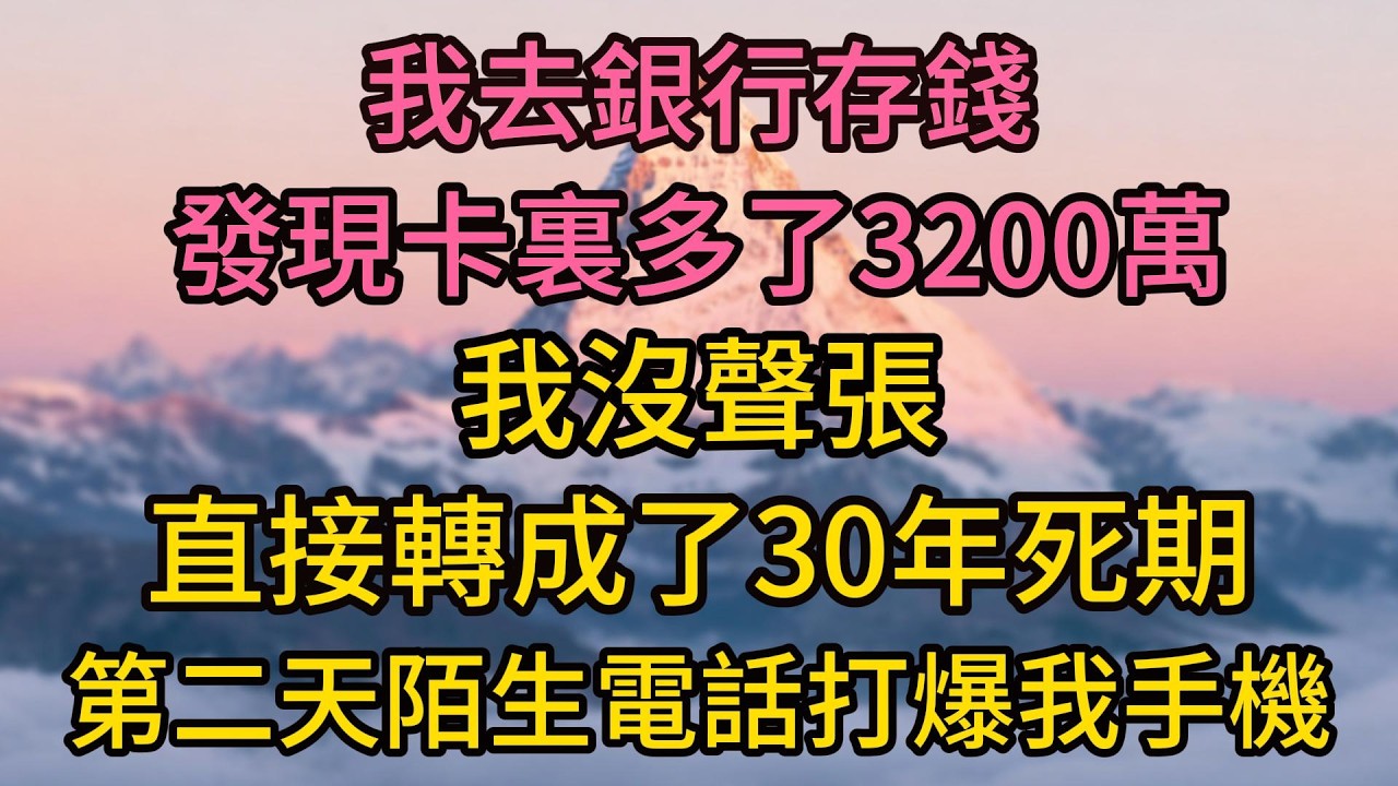 我去銀行存錢，發現卡裏多了3200萬，我沒聲張，直接轉成了30年死期，第二天陌生電話打爆我手機
