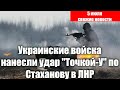 Украинские войска нанесли удар Точкой У по Стаханову в ЛНР