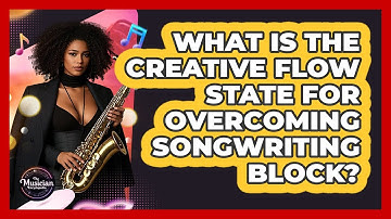 What Is The Creative Flow State For Overcoming Songwriting Block? - The Musician Encyclopedia
