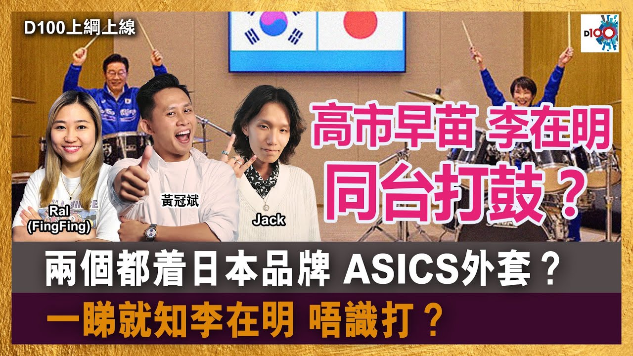 【精華】高市早苗 李在明 同台打鼓？兩個都着日本品牌 ASICS外套？一睇就知李在明 唔識打？｜D100上綱上線｜黃冠斌、Jack、RAL (FingFing)