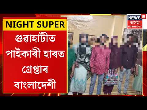 NIGHT SUPER। Bangladeshi arrested in Guwahati। গুৱাহাটীত পাইকাৰী হাৰত গ্ৰেপ্তাৰ বাংলাদেশী।