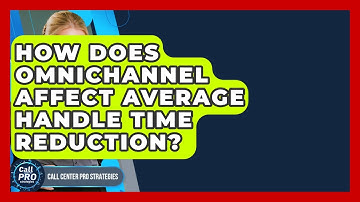 How Does Omnichannel Affect Average Handle Time Reduction? - Call Center Pro Strategies
