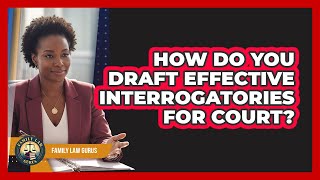 How Do You Draft Effective Interrogatories For Court? - Family Law Gurus