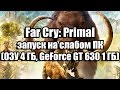 Far Cry: Primal запуск на слабом ПК (ОЗУ 4 ГБ, GeForce GT 630 1 ГБ)