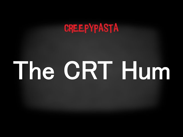 (Creepypasta) The CRT Hum (by BlittleMcNilsen) class=