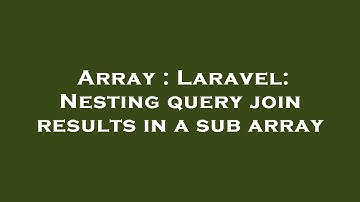 Array : Laravel: Nesting query join results in a sub array