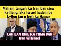 MAHAM KA IRAN BAN SIEW KYLLIANG IAKA ISRAEL HADIEN BA KYLLON IAP U HEH HAMAS  #IRAN #israel