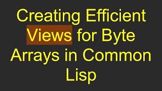 Creating Efficient Views for Byte Arrays in Common Lisp
