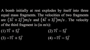 TS 5 Q5 A bomb initially at rest explodes by itself into three equal mass fragments. The velo