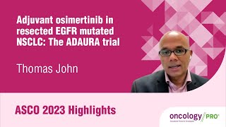 ASCO 2023 Highlights on adjuvant osimertinib in resected EGFR mutated NSCLC:  The ADAURA trial