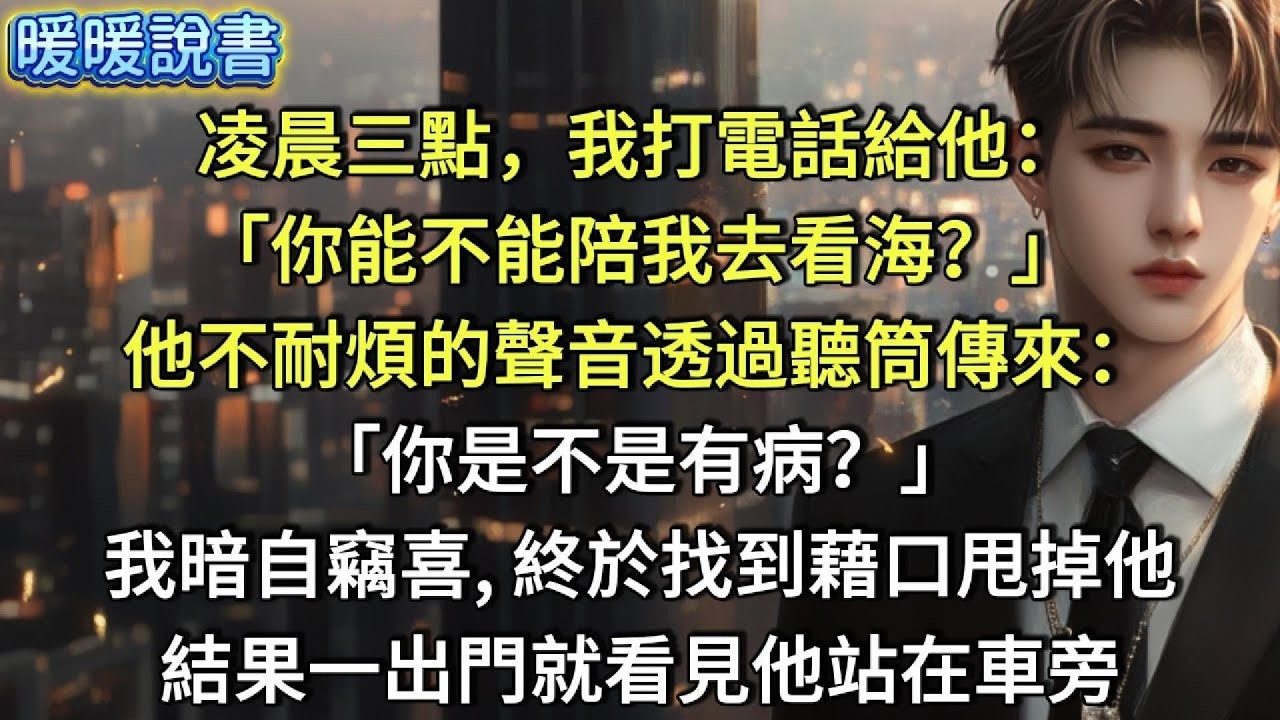 凌晨三點，我打電話給他：「你能不能陪我去看海？」他不耐煩的聲音透過聽筒傳來：「你是不是有病？」我暗自竊喜，終於找到藉口甩掉他了。結果一出門，就看見他站在車旁。